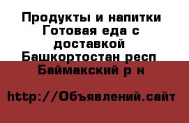 Продукты и напитки Готовая еда с доставкой. Башкортостан респ.,Баймакский р-н